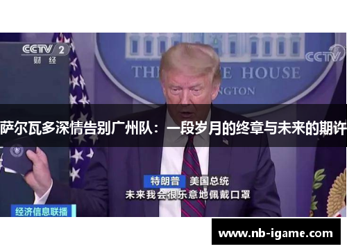 萨尔瓦多深情告别广州队:一段岁月的终章与未来的期许 萨尔瓦多深情告别广州队:一段岁月的终章与未来的期许