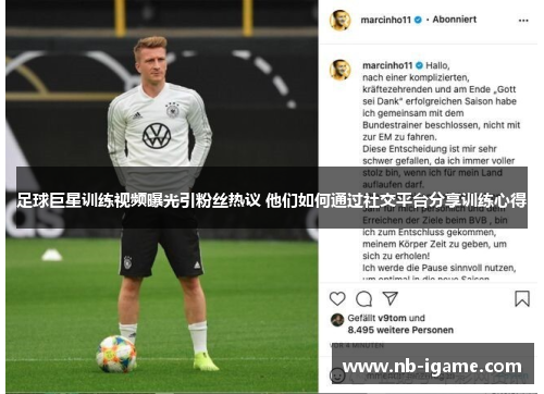 足球巨星训练视频曝光引粉丝热议 他们如何通过社交平台分享训练心得 足球巨星训练视频曝光引粉丝热议 他们如何通过社交平台分享训练心得