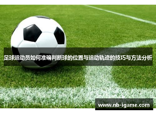 足球运动员如何准确判断球的位置与运动轨迹的技巧与方法分析