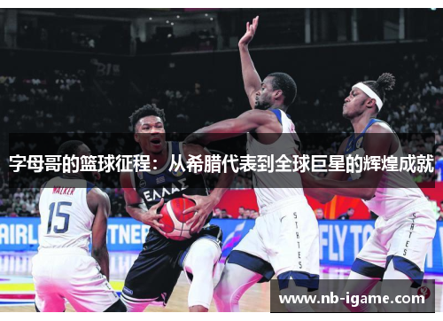 字母哥的篮球征程:从希腊代表到全球巨星的辉煌成就 字母哥的篮球征程:从希腊代表到全球巨星的辉煌成就