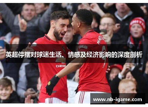 英超停摆对球迷生活、情感及经济影响的深度剖析