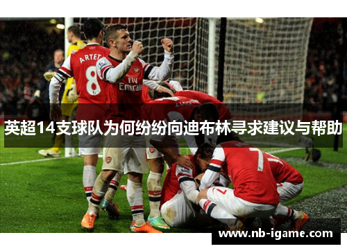 英超14支球队为何纷纷向迪布林寻求建议与帮助 英超14支球队为何纷纷向迪布林寻求建议与帮助