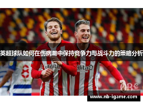 英超球队如何在伤病潮中保持竞争力与战斗力的策略分析