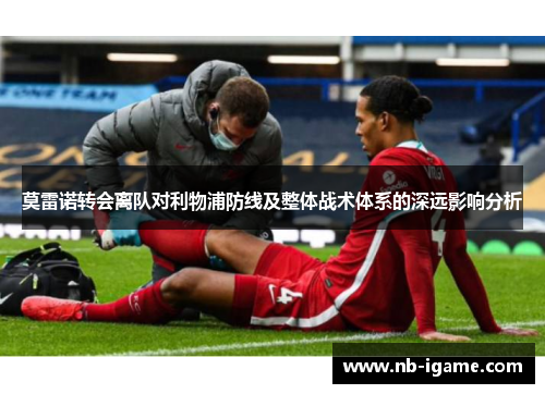 莫雷诺转会离队对利物浦防线及整体战术体系的深远影响分析