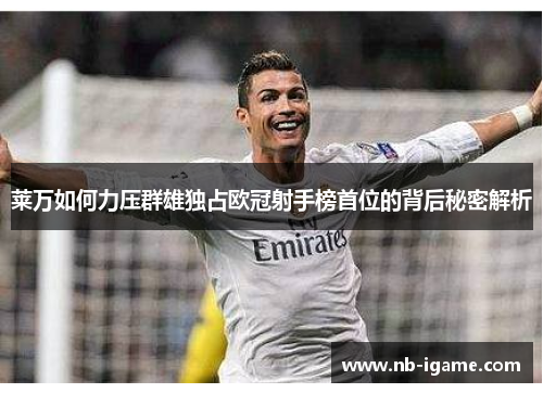 莱万如何力压群雄独占欧冠射手榜首位的背后秘密解析
