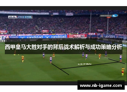西甲皇马大胜对手的背后战术解析与成功策略分析