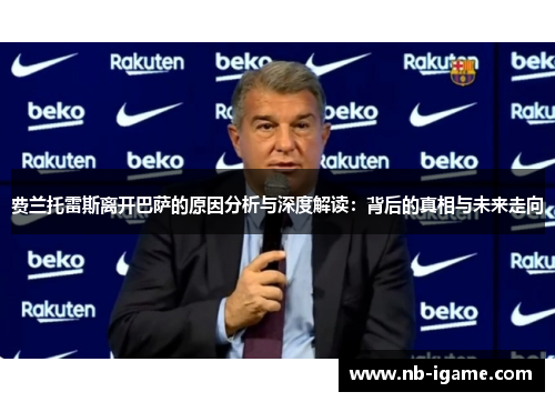 费兰托雷斯离开巴萨的原因分析与深度解读:背后的真相与未来走向 费兰托雷斯离开巴萨的原因分析与深度解读:背后的真相与未来走向