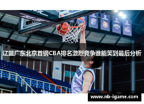 辽篮广东北京首钢CBA排名激烈竞争谁能笑到最后分析
