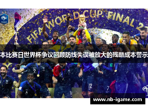 本比赛日世界杯争议回顾防线失误被放大的残酷成本警示 本比赛日世界杯争议回顾防线失误被放大的残酷成本警示