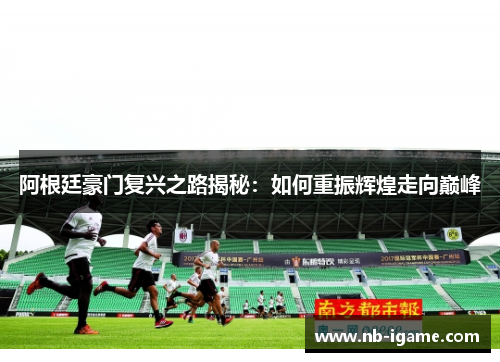 阿根廷豪门复兴之路揭秘:如何重振辉煌走向巅峰 阿根廷豪门复兴之路揭秘:如何重振辉煌走向巅峰