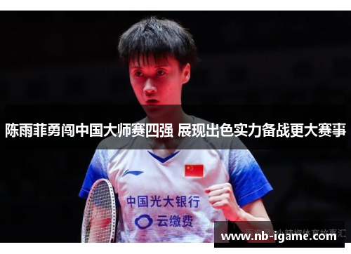 陈雨菲勇闯中国大师赛四强 展现出色实力备战更大赛事 陈雨菲勇闯中国大师赛四强 展现出色实力备战更大赛事