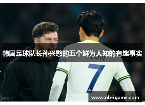 韩国足球队长孙兴慜的五个鲜为人知的有趣事实