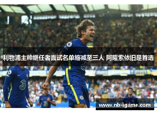 利物浦主帅继任者面试名单缩减至三人 阿隆索依旧是首选