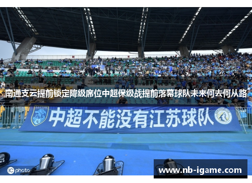 南通支云提前锁定降级席位中超保级战提前落幕球队未来何去何从路 南通支云提前锁定降级席位中超保级战提前落幕球队未来何去何从路