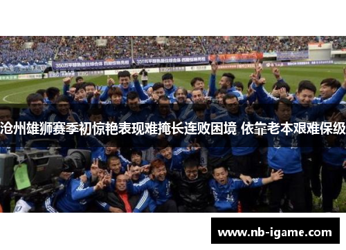 沧州雄狮赛季初惊艳表现难掩长连败困境 依靠老本艰难保级
