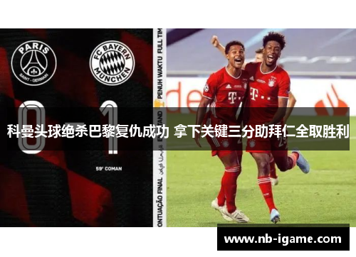 科曼头球绝杀巴黎复仇成功 拿下关键三分助拜仁全取胜利