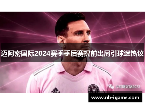 迈阿密国际2024赛季季后赛提前出局引球迷热议