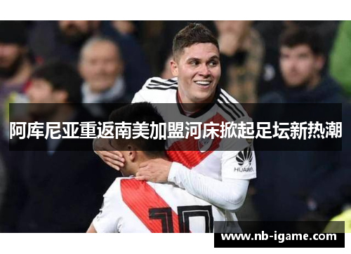 阿库尼亚重返南美加盟河床掀起足坛新热潮