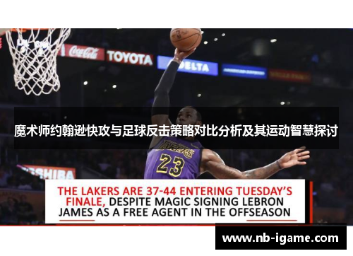 魔术师约翰逊快攻与足球反击策略对比分析及其运动智慧探讨 魔术师约翰逊快攻与足球反击策略对比分析及其运动智慧探讨