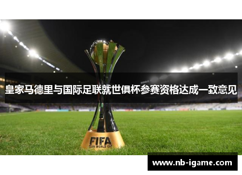 皇家马德里与国际足联就世俱杯参赛资格达成一致意见