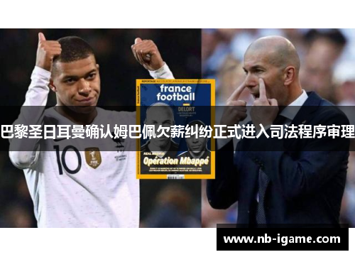 巴黎圣日耳曼确认姆巴佩欠薪纠纷正式进入司法程序审理 巴黎圣日耳曼确认姆巴佩欠薪纠纷正式进入司法程序审理